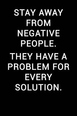 Book cover for Stay Away from Negative People. They Have a Problem for Every Solution.