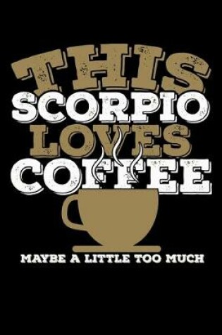 Cover of This Scorpio Loves Coffee Maybe A Little Too Much Notebook