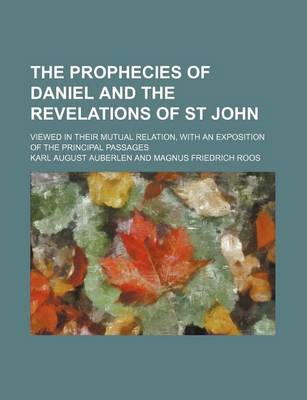 Book cover for The Prophecies of Daniel and the Revelations of St John; Viewed in Their Mutual Relation, with an Exposition of the Principal Passages