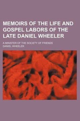 Cover of Memoirs of the Life and Gospel Labors of the Late Daniel Wheeler; A Minister of the Society of Friends