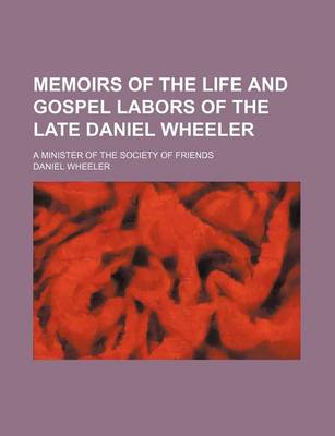 Book cover for Memoirs of the Life and Gospel Labors of the Late Daniel Wheeler; A Minister of the Society of Friends
