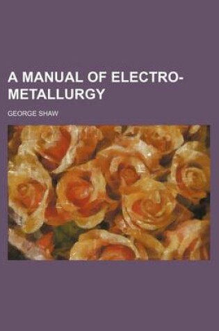 Cover of A Manual of Electro-Metallurgy