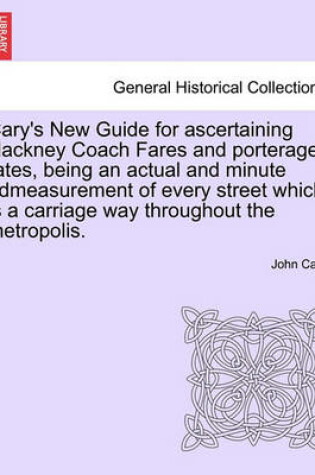 Cover of Cary's New Guide for Ascertaining Hackney Coach Fares and Porterage Rates, Being an Actual and Minute Admeasurement of Every Street Which Is a Carriage Way Throughout the Metropolis.