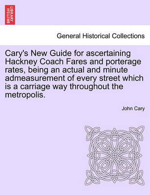 Book cover for Cary's New Guide for Ascertaining Hackney Coach Fares and Porterage Rates, Being an Actual and Minute Admeasurement of Every Street Which Is a Carriage Way Throughout the Metropolis.