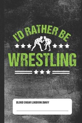 Book cover for I'd Rather Be Wrestling - Blood Sugar Logbook Diary