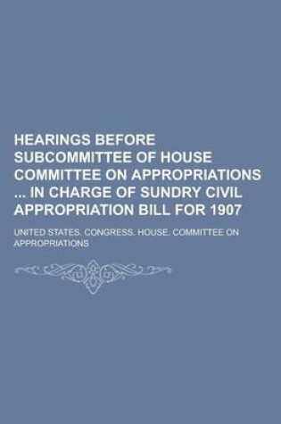 Cover of Hearings Before Subcommittee of House Committee on Appropriations in Charge of Sundry Civil Appropriation Bill for 1907
