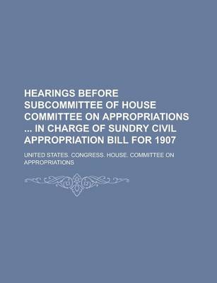 Book cover for Hearings Before Subcommittee of House Committee on Appropriations in Charge of Sundry Civil Appropriation Bill for 1907