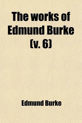 Book cover for The Works of Edmund Burke (Volume 6)