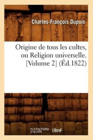 Cover of Origine de Tous Les Cultes, Ou Religion Universelle. [Volume 2] (Ed.1822)