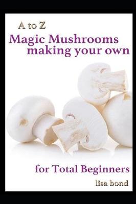 Book cover for A to Z Magic Mushrooms Making Your Own for Total Beginners