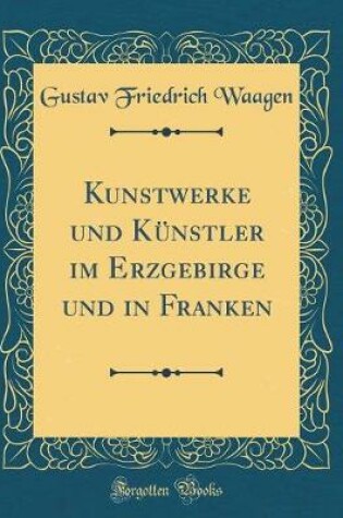 Cover of Kunstwerke Und Künstler Im Erzgebirge Und in Franken (Classic Reprint)