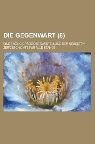 Cover of Die Gegenwart (8); Eine Encyklopadische Darstellung Der Neuesten Zeitgeschichte Fur Alle Stande