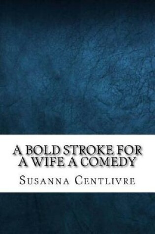 Cover of A bold stroke for a wife a comedy