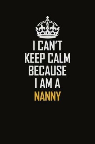 Cover of I Can't Keep Calm Because I Am A Nanny