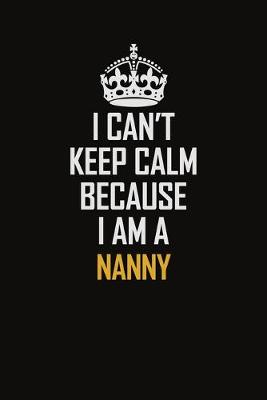 Book cover for I Can't Keep Calm Because I Am A Nanny