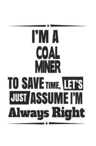 Cover of I'm A Coal Miner To Save Time, Let's Just Assume I'm Always Right