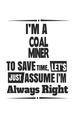 Book cover for I'm A Coal Miner To Save Time, Let's Just Assume I'm Always Right