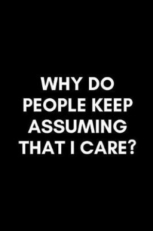 Cover of Why Do People Keep Assuming That I Care?