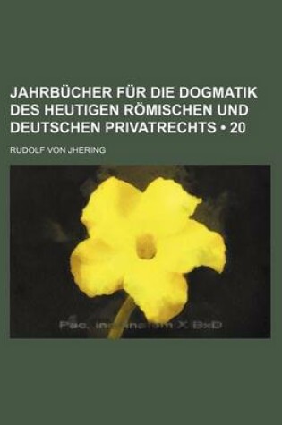 Cover of Jahrbucher Fur Die Dogmatik Des Heutigen Romischen Und Deutschen Privatrechts (20)