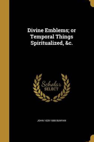 Cover of Divine Emblems; Or Temporal Things Spiritualized, &C.
