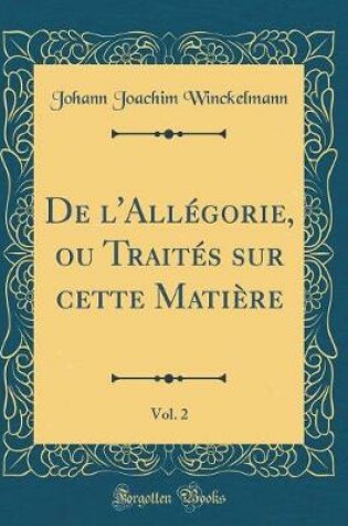 Cover of de l'Allégorie, Ou Traités Sur Cette Matière, Vol. 2 (Classic Reprint)