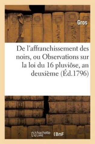 Cover of de l'Affranchissement Des Noirs, Ou Observations Sur La Loi Du:16 Pluviose, an Deuxieme