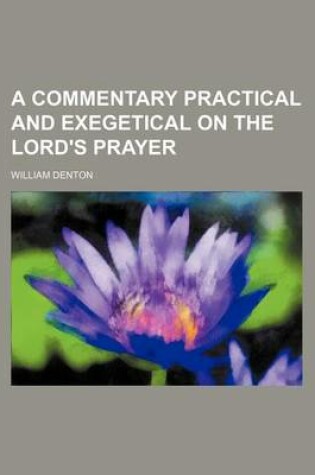 Cover of A Commentary Practical and Exegetical on the Lord's Prayer