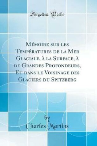 Cover of Mémoire sur les Températures de la Mer Glaciale, à la Surface, à de Grandes Profondeurs, Et dans le Voisinage des Glaciers du Spitzberg (Classic Reprint)