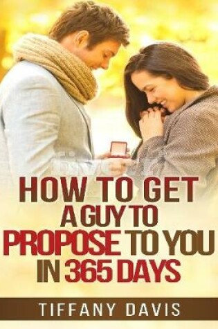 Cover of How to Get a Guy to Propose to You In 365 Days