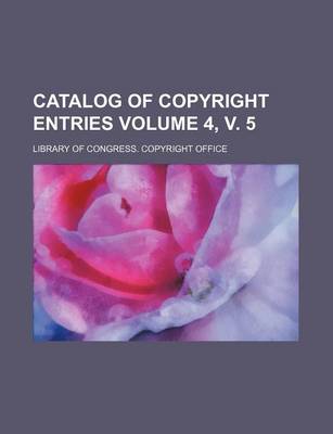 Book cover for Catalog of Copyright Entries Volume 4, V. 5