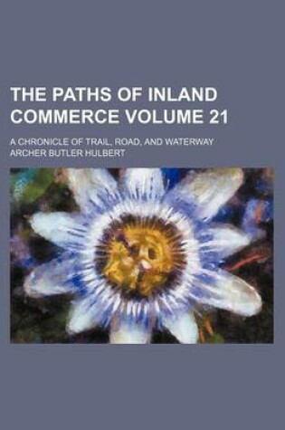 Cover of The Paths of Inland Commerce; A Chronicle of Trail, Road, and Waterway Volume 21