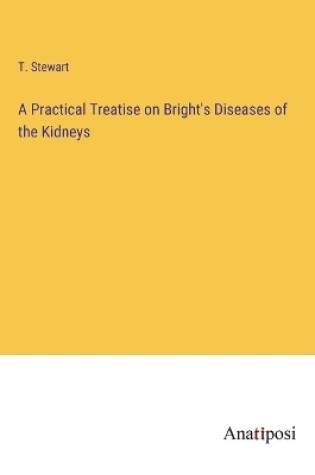 Cover of A Practical Treatise on Bright's Diseases of the Kidneys