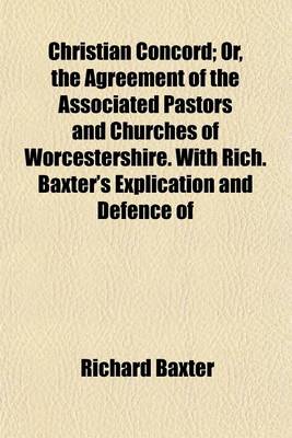 Book cover for Christian Concord; Or, the Agreement of the Associated Pastors and Churches of Worcestershire. with Rich. Baxter's Explication and Defence of