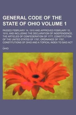 Cover of General Code of the State of Ohio Volume 1; Passed February 14, 1910 and Approved February 15, 1910, and Including the Declaration of Independence, the Articles of Confederation of 1777, Constitution of the United States of 1787, Ordinance of 1787, Constit