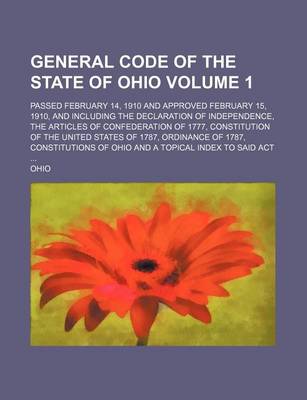 Book cover for General Code of the State of Ohio Volume 1; Passed February 14, 1910 and Approved February 15, 1910, and Including the Declaration of Independence, the Articles of Confederation of 1777, Constitution of the United States of 1787, Ordinance of 1787, Constit