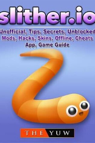 Cover of Slither.IO Unofficial, Tips, Secrets, Unblocked, Mods, Hacks, Skins, Offline, Cheats, App, Game Guide