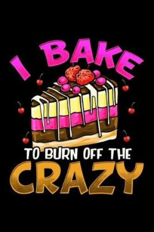 Cover of I Bake to Burn Off the Crazy