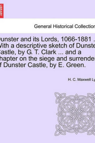 Cover of Dunster and Its Lords, 1066-1881 ... with a Descriptive Sketch of Dunster Castle, by G. T. Clark ... and a Chapter on the Siege and Surrender of Dunster Castle, by E. Green.