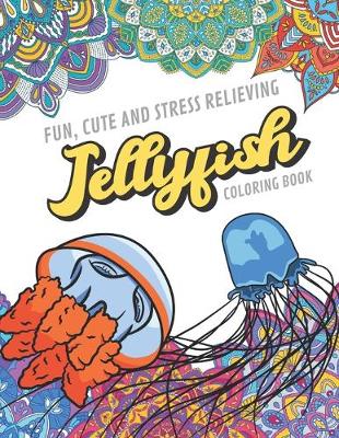 Book cover for Fun Cute And Stress Relieving Jellyfish Coloring Book