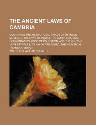 Book cover for The Ancient Laws of Cambria; Containing the Institutional Triads of Dyvnwal Moelmud, the Laws of Howel the Good, Triadical Commentaries, Code of Educa