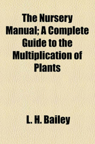 Cover of The Nursery Manual; A Complete Guide to the Multiplication of Plants