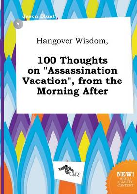 Book cover for Hangover Wisdom, 100 Thoughts on Assassination Vacation, from the Morning After