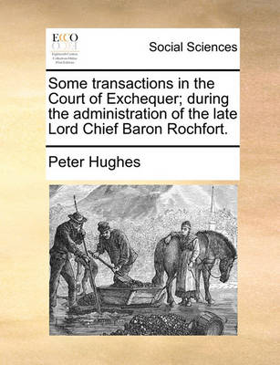 Book cover for Some Transactions in the Court of Exchequer; During the Administration of the Late Lord Chief Baron Rochfort.