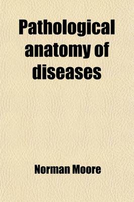 Book cover for Pathological Anatomy of Diseases; Arranged According to the Nomenclature of Diseases of the Royal College of Physicians of London