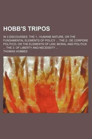 Cover of Hobb's Tripos; In 3 Discourses. the 1. Humane Nature, or the Fundamental Elements of Policy the 2. de Corpore Politico, or the Elements of Law, Moral and Politick the 3. of Liberty and Necessity