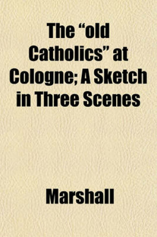 Cover of The "Old Catholics" at Cologne; A Sketch in Three Scenes