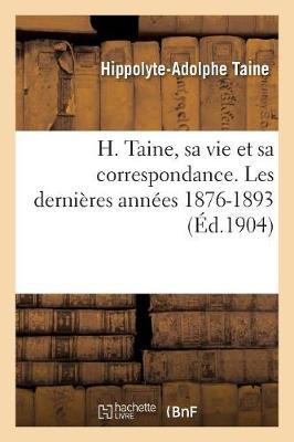 Cover of H. Taine, Sa Vie Et Sa Correspondance. Les Dernieres Annees 1876-1893