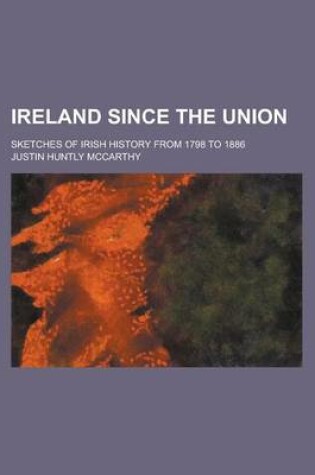 Cover of Ireland Since the Union; Sketches of Irish History from 1798 to 1886