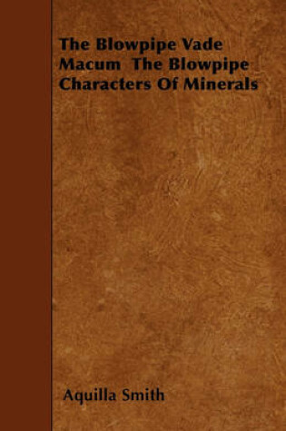 Cover of The Blowpipe Vade Macum The Blowpipe Characters Of Minerals