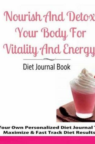 Cover of Nourish and Detox Your Body for Vitality and Energy Diet Journal Book